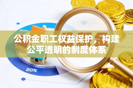 户县公积金职工权益保护，构建公平透明的制度体系