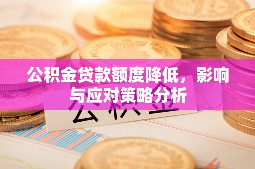 户县公积金贷款额度降低，影响与应对策略分析