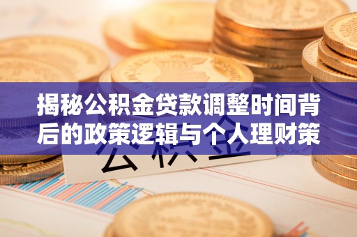 户县揭秘公积金贷款调整时间背后的政策逻辑与个人理财策略