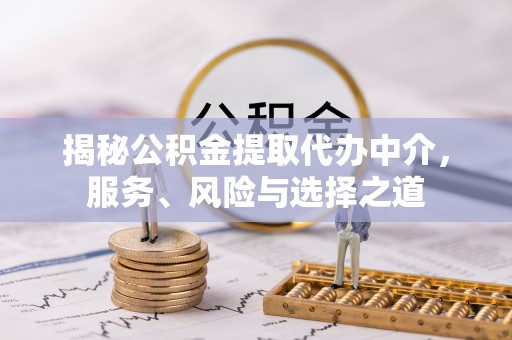 户县揭秘公积金提取代办中介，服务、风险与选择之道