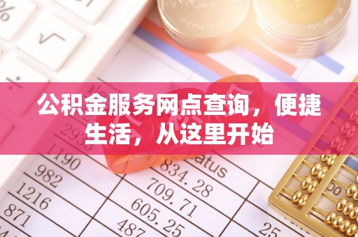 户县公积金服务网点查询，便捷生活，从这里开始