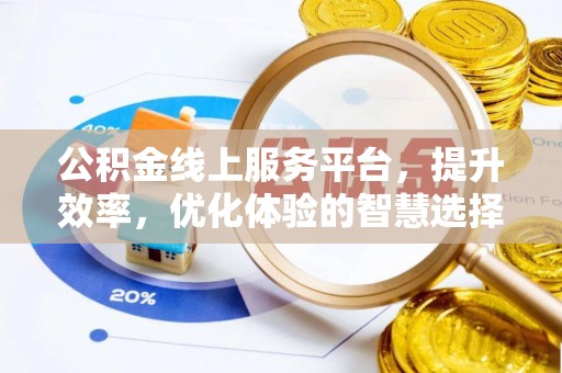 户县公积金线上服务平台，提升效率，优化体验的智慧选择