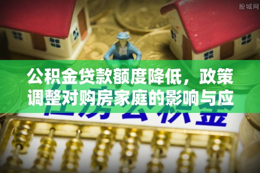 户县公积金贷款额度降低，政策调整对购房家庭的影响与应对策略