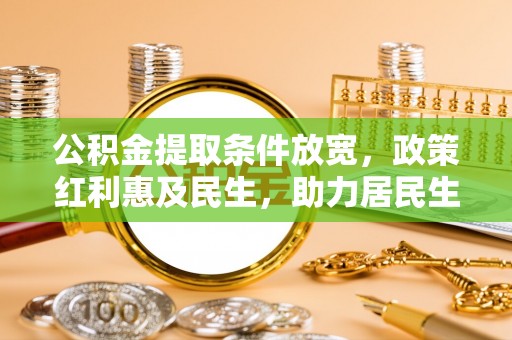 户县公积金提取条件放宽，政策红利惠及民生，助力居民生活质量提升