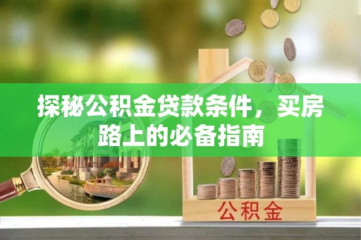 户县探秘公积金贷款条件，买房路上的必备指南