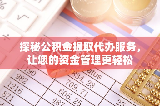 户县探秘公积金提取代办服务，让您的资金管理更轻松