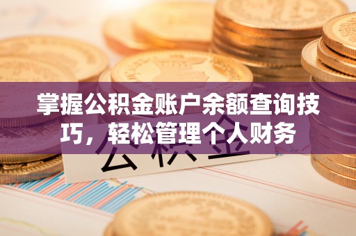 户县掌握公积金账户余额查询技巧，轻松管理个人财务