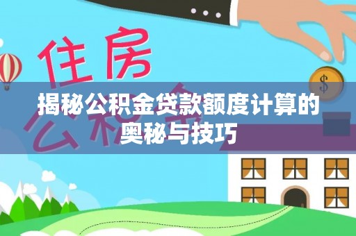 户县揭秘公积金贷款额度计算的奥秘与技巧