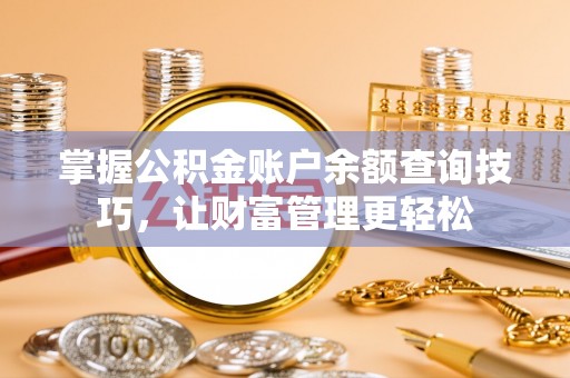 户县掌握公积金账户余额查询技巧，让财富管理更轻松