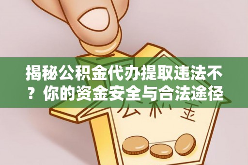 户县揭秘公积金代办提取违法不？你的资金安全与合法途径解析