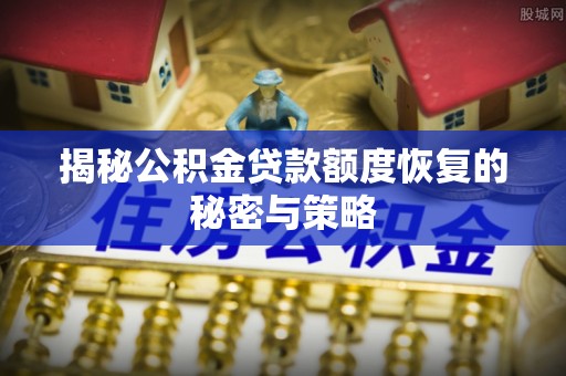 户县揭秘公积金贷款额度恢复的秘密与策略
