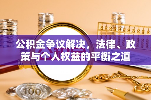 户县公积金争议解决，法律、政策与个人权益的平衡之道