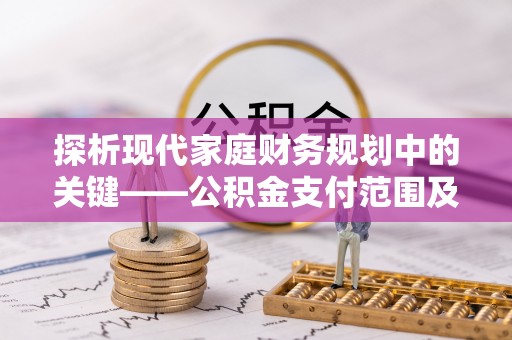 户县探析现代家庭财务规划中的关键——公积金支付范围及其影响