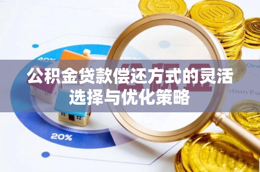 户县公积金贷款偿还方式的灵活选择与优化策略
