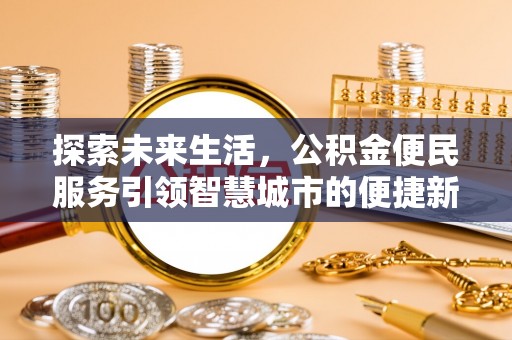 户县探索未来生活，公积金便民服务引领智慧城市的便捷新体验