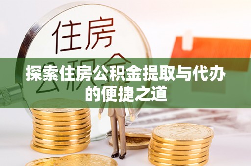 户县探索住房公积金提取与代办的便捷之道