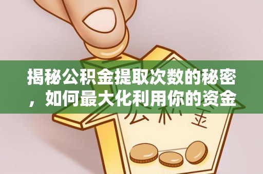户县揭秘公积金提取次数的秘密，如何最大化利用你的资金