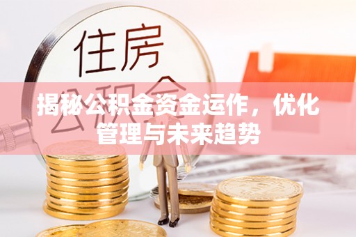 户县揭秘公积金资金运作，优化管理与未来趋势