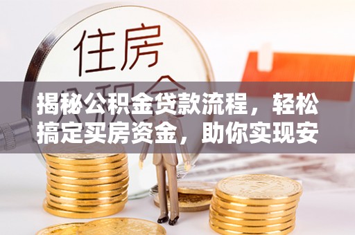 户县揭秘公积金贷款流程，轻松搞定买房资金，助你实现安居梦想