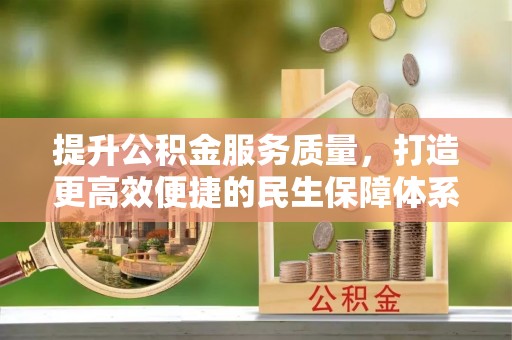 户县提升公积金服务质量，打造更高效便捷的民生保障体系