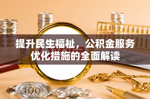 户县提升民生福祉，公积金服务优化措施的全面解读