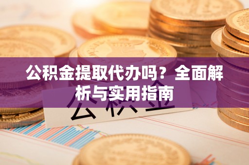 户县公积金提取代办吗？全面解析与实用指南