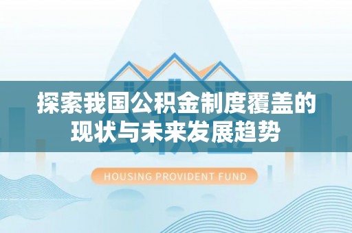 户县探索我国公积金制度覆盖的现状与未来发展趋势