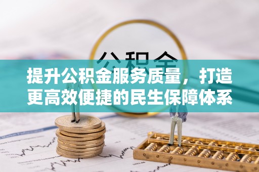 户县提升公积金服务质量，打造更高效便捷的民生保障体系