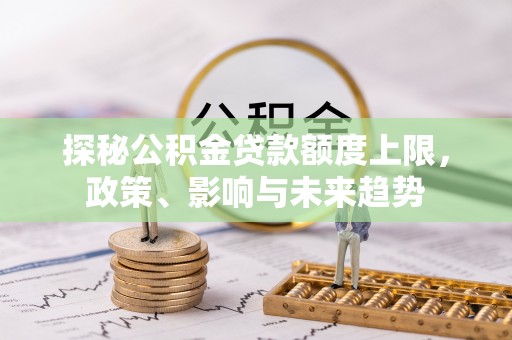 户县探秘公积金贷款额度上限，政策、影响与未来趋势