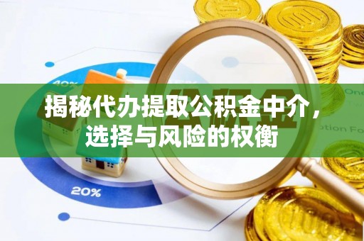 户县揭秘代办提取公积金中介，选择与风险的权衡