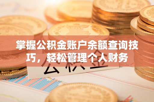 户县掌握公积金账户余额查询技巧，轻松管理个人财务