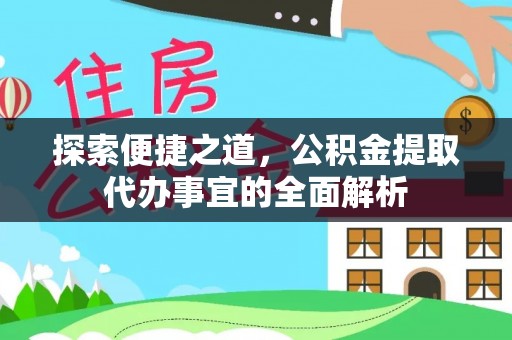 户县探索便捷之道，公积金提取代办事宜的全面解析