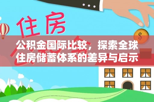 户县公积金国际比较，探索全球住房储蓄体系的差异与启示