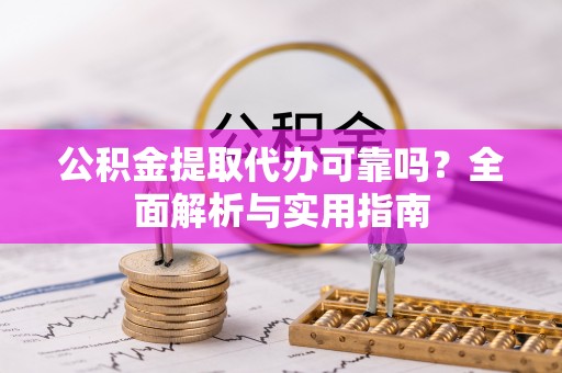 户县公积金提取代办可靠吗？全面解析与实用指南