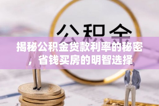 户县揭秘公积金贷款利率的秘密，省钱买房的明智选择