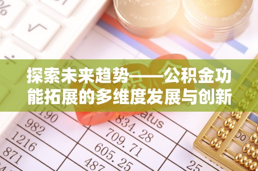 户县探索未来趋势——公积金功能拓展的多维度发展与创新