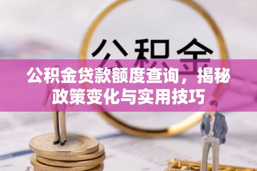 户县公积金贷款额度查询，揭秘政策变化与实用技巧