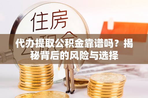户县代办提取公积金靠谱吗？揭秘背后的风险与选择