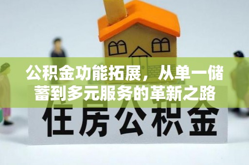 户县公积金功能拓展，从单一储蓄到多元服务的革新之路