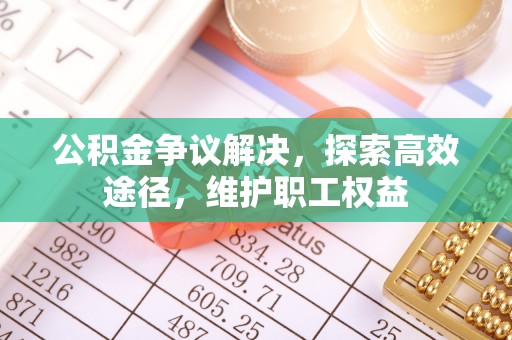 户县公积金争议解决，探索高效途径，维护职工权益