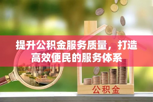 户县提升公积金服务质量，打造高效便民的服务体系
