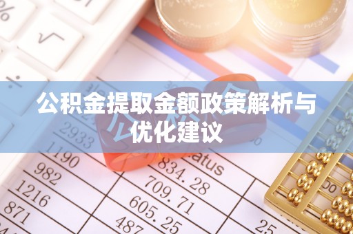 户县公积金提取金额政策解析与优化建议