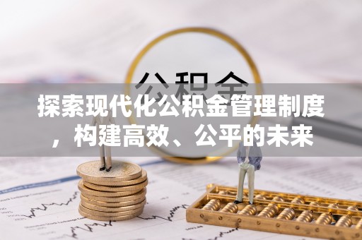 户县探索现代化公积金管理制度，构建高效、公平的未来