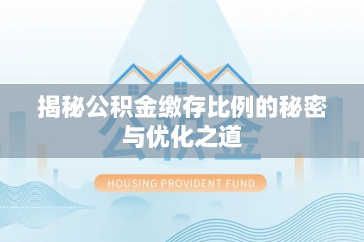 户县揭秘公积金缴存比例的秘密与优化之道