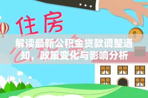 户县解读最新公积金贷款调整通知，政策变化与影响分析