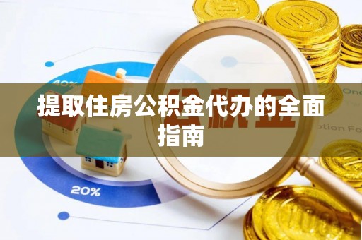 户县提取住房公积金代办的全面指南