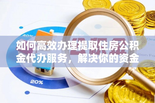 户县如何高效办理提取住房公积金代办服务，解决你的资金需求