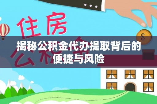 户县揭秘公积金代办提取背后的便捷与风险
