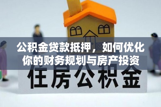 户县公积金贷款抵押，如何优化你的财务规划与房产投资