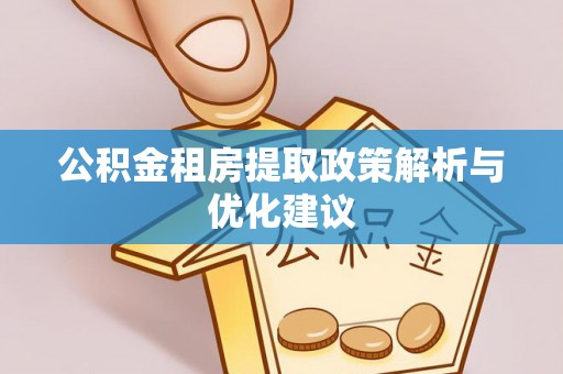 户县公积金租房提取政策解析与优化建议